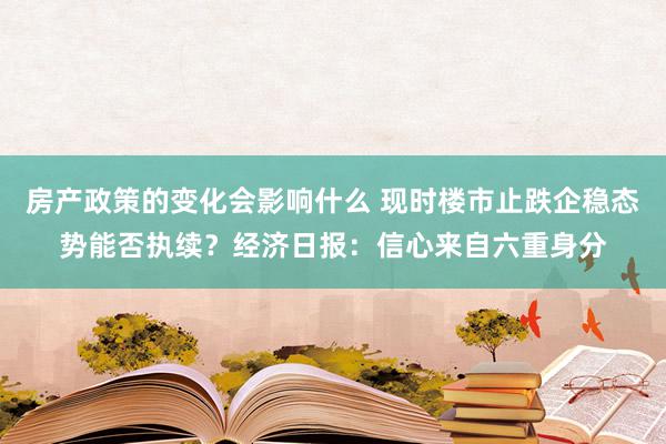 房产政策的变化会影响什么 现时楼市止跌企稳态势能否执续？经济日报：信心来自六重身分