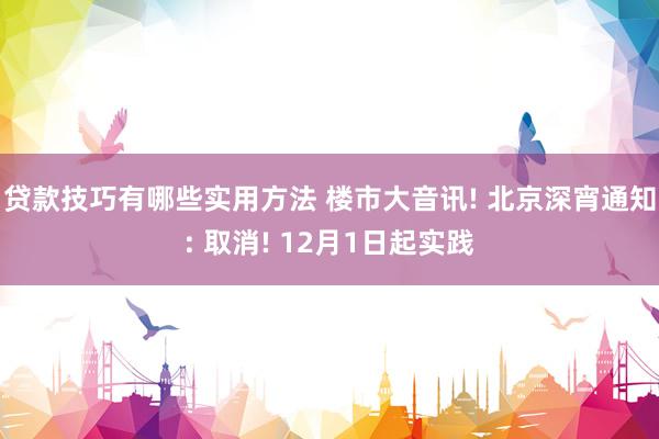 贷款技巧有哪些实用方法 楼市大音讯! 北京深宵通知: 取消! 12月1日起实践