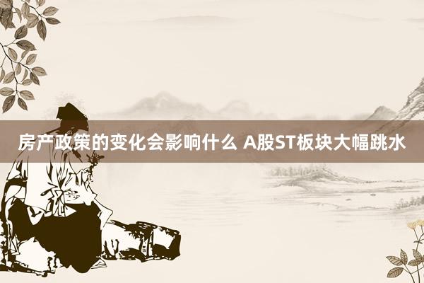 房产政策的变化会影响什么 A股ST板块大幅跳水