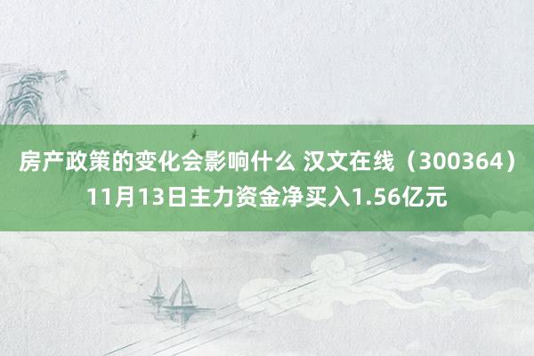 房产政策的变化会影响什么 汉文在线（300364）11月13日主力资金净买入1.56亿元