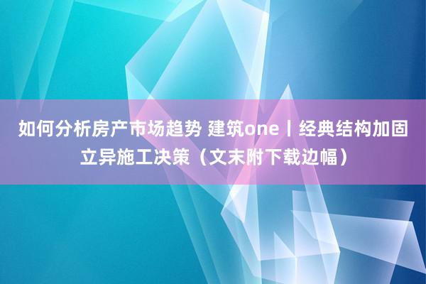 如何分析房产市场趋势 建筑one丨经典结构加固立异施工决策（文末附下载边幅）