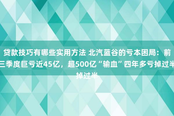 贷款技巧有哪些实用方法 北汽蓝谷的亏本困局：前三季度巨亏近45亿，超500亿“输血”四年多亏掉过半