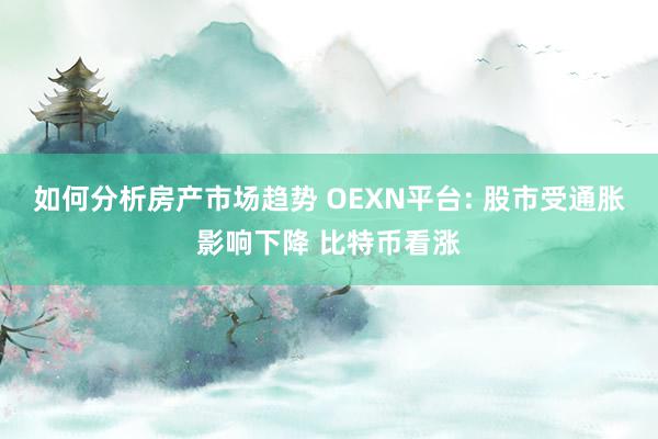 如何分析房产市场趋势 OEXN平台: 股市受通胀影响下降 比特币看涨