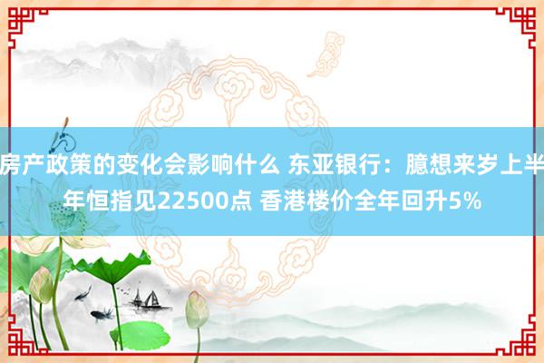 房产政策的变化会影响什么 东亚银行：臆想来岁上半年恒指见22500点 香港楼价全年回升5%