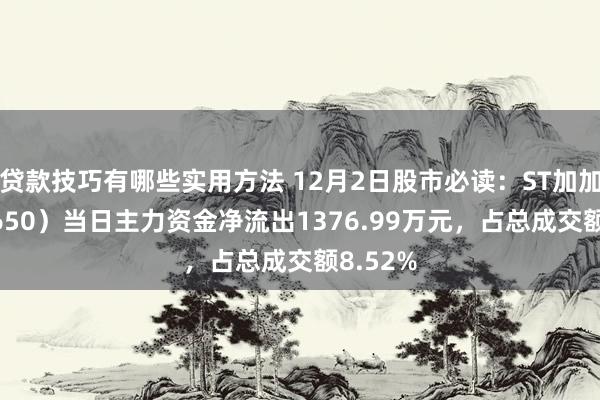 贷款技巧有哪些实用方法 12月2日股市必读：ST加加（002650）当日主力资金净流出1376.99万元，占总成交额8.52%