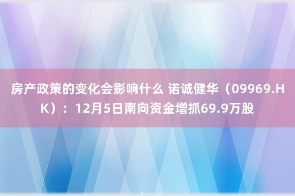 房产政策的变化会影响什么 诺诚健华（09969.HK）：12月5日南向资金增抓69.9万股