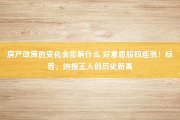 房产政策的变化会影响什么 好意思股四连涨！标普、纳指王人创历史新高