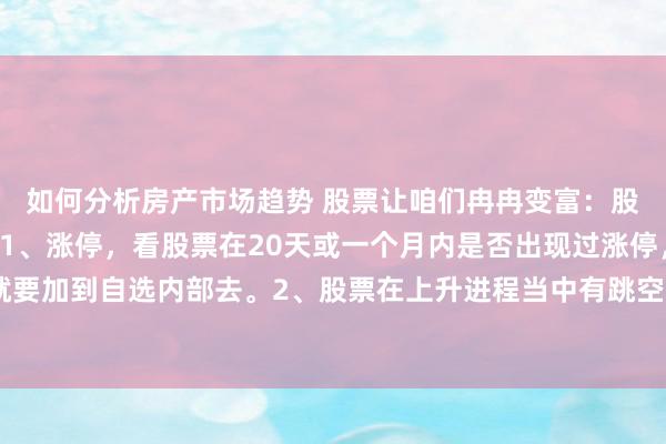 如何分析房产市场趋势 股票让咱们冉冉变富：股票大涨前的4个特征：1、涨停，看股票在20天或一个月内是否出现过涨停，出过出现过，那就要加到自选内部去。2、股票在上升进程当中有跳空白口，发挥有大资金拉高买进，因为这个不是...