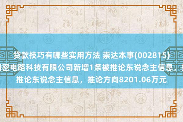 贷款技巧有哪些实用方法 崇达本事(002815)参股的深圳市三德冠精密电路科技有限公司新增1条被推论东说念主信息，推论方向8201.06万元