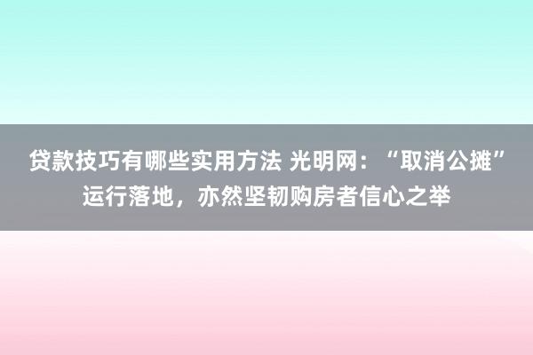 贷款技巧有哪些实用方法 光明网：“取消公摊”运行落地，亦然坚韧购房者信心之举