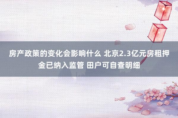 房产政策的变化会影响什么 北京2.3亿元房租押金已纳入监管 田户可自查明细