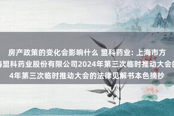 房产政策的变化会影响什么 盟科药业: 上海市方达讼师事务所对于上海盟科药业股份有限公司2024年第三次临时推动大会的法律见解书本色摘抄