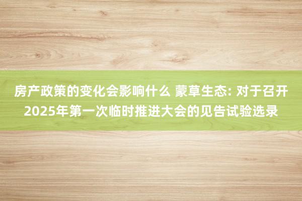 房产政策的变化会影响什么 蒙草生态: 对于召开2025年第一次临时推进大会的见告试验选录