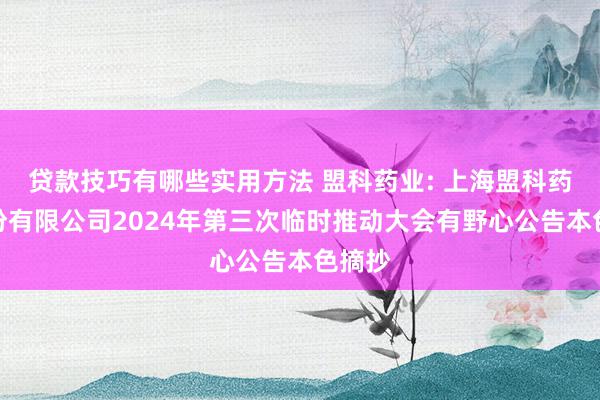 贷款技巧有哪些实用方法 盟科药业: 上海盟科药业股份有限公司2024年第三次临时推动大会有野心公告本色摘抄