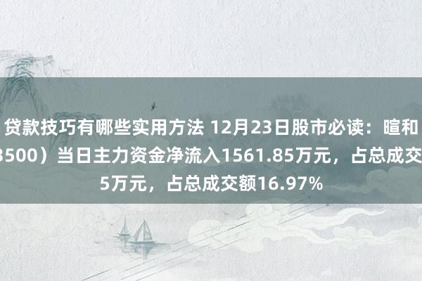 贷款技巧有哪些实用方法 12月23日股市必读：暄和实业（603500）当日主力资金净流入1561.85万元，占总成交额16.97%