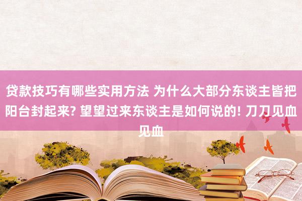 贷款技巧有哪些实用方法 为什么大部分东谈主皆把阳台封起来? 望望过来东谈主是如何说的! 刀刀见血