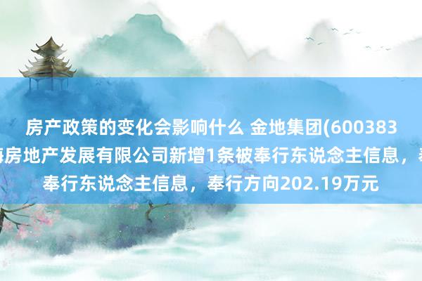 房产政策的变化会影响什么 金地集团(600383)控股的金地集团上海房地产发展有限公司新增1条被奉行东说念主信息，奉行方向202.19万元