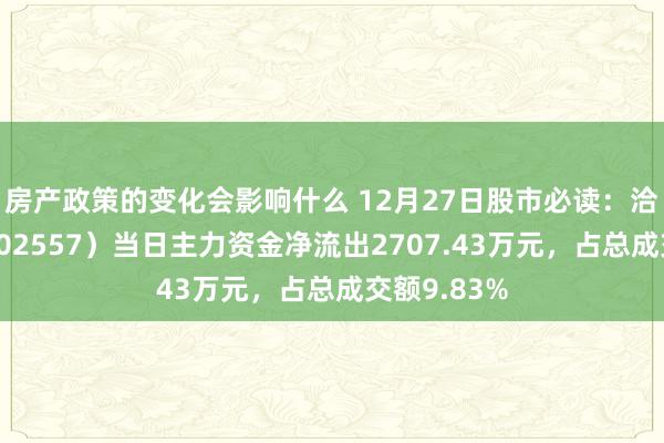 房产政策的变化会影响什么 12月27日股市必读：洽洽食物（002557）当日主力资金净流出2707.43万元，占总成交额9.83%