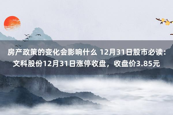 房产政策的变化会影响什么 12月31日股市必读：文科股份12月31日涨停收盘，收盘价3.85元