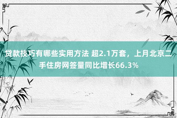 贷款技巧有哪些实用方法 超2.1万套，上月北京二手住房网签量同比增长66.3%