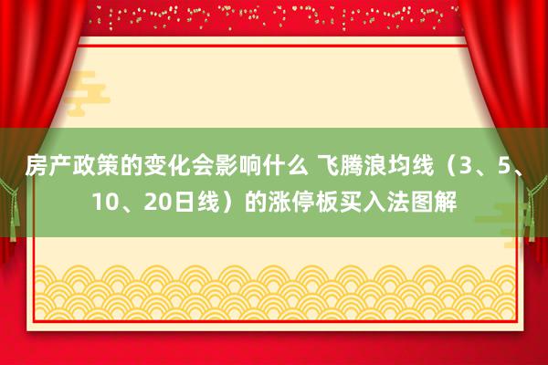 房产政策的变化会影响什么 飞腾浪均线（3、5、10、20日线）的涨停板买入法图解