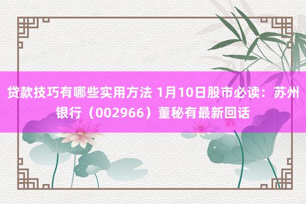 贷款技巧有哪些实用方法 1月10日股市必读：苏州银行（002966）董秘有最新回话