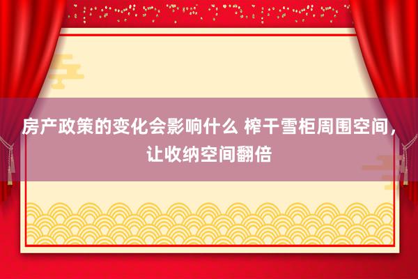 房产政策的变化会影响什么 榨干雪柜周围空间，让收纳空间翻倍