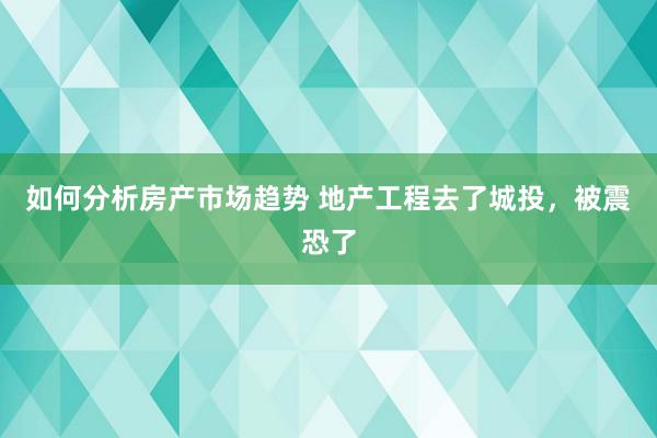 如何分析房产市场趋势 地产工程去了城投，被震恐了