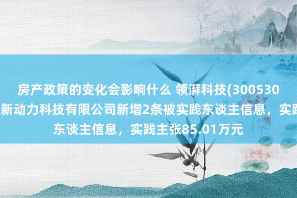 房产政策的变化会影响什么 领湃科技(300530)控股的湖南领迈新动力科技有限公司新增2条被实践东谈主信息，实践主张85.01万元