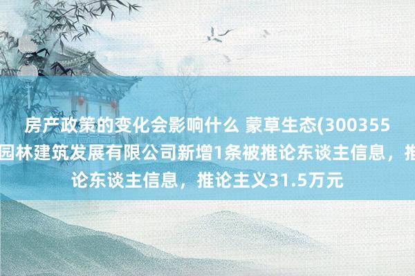 房产政策的变化会影响什么 蒙草生态(300355)参股的浙江普天园林建筑发展有限公司新增1条被推论东谈主信息，推论主义31.5万元