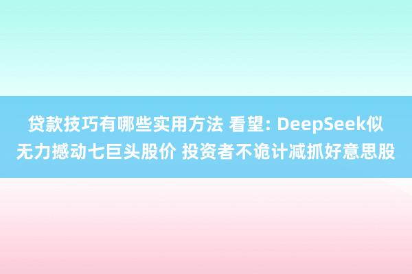 贷款技巧有哪些实用方法 看望: DeepSeek似无力撼动七巨头股价 投资者不诡计减抓好意思股