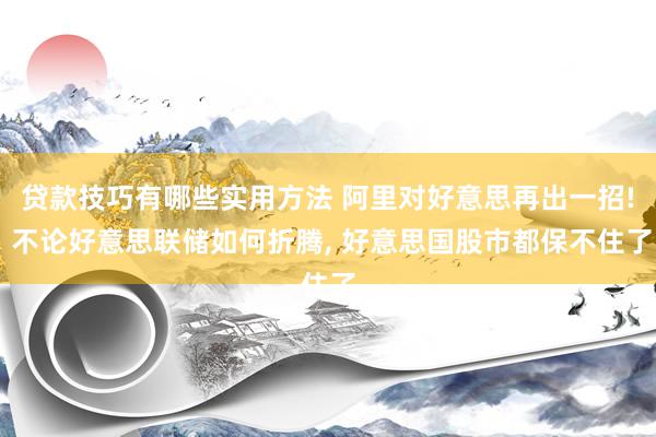 贷款技巧有哪些实用方法 阿里对好意思再出一招! 不论好意思联储如何折腾, 好意思国股市都保不住了