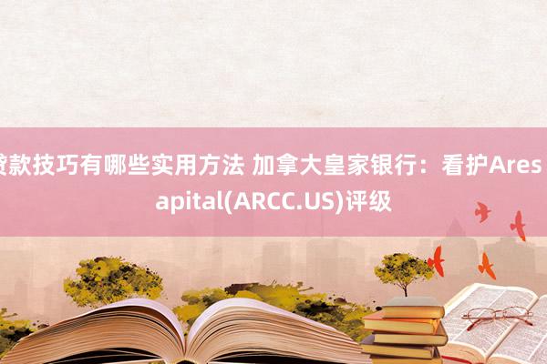 贷款技巧有哪些实用方法 加拿大皇家银行：看护Ares Capital(ARCC.US)评级