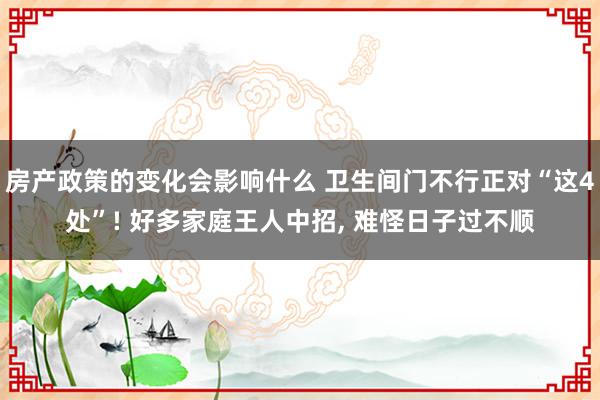 房产政策的变化会影响什么 卫生间门不行正对“这4处”! 好多家庭王人中招, 难怪日子过不顺