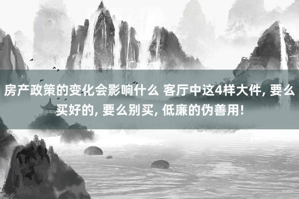 房产政策的变化会影响什么 客厅中这4样大件, 要么买好的, 要么别买, 低廉的伪善用!