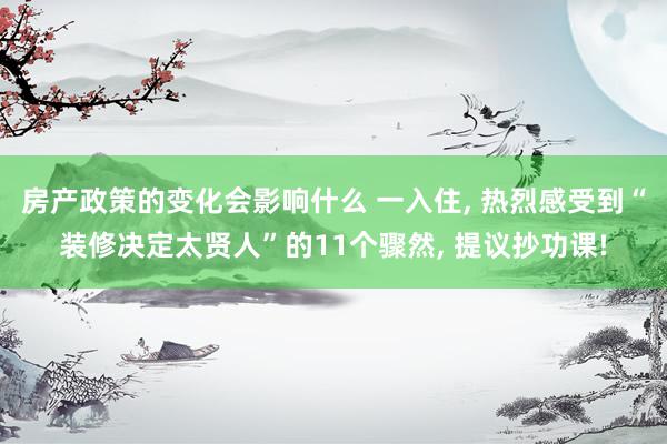 房产政策的变化会影响什么 一入住, 热烈感受到“装修决定太贤人”的11个骤然, 提议抄功课!