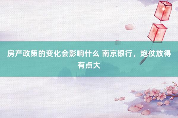 房产政策的变化会影响什么 南京银行，炮仗放得有点大