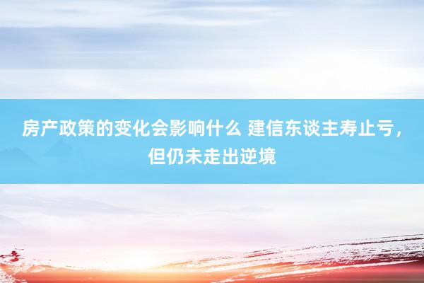 房产政策的变化会影响什么 建信东谈主寿止亏，但仍未走出逆境