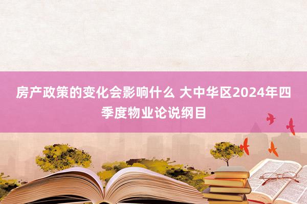 房产政策的变化会影响什么 大中华区2024年四季度物业论说纲目