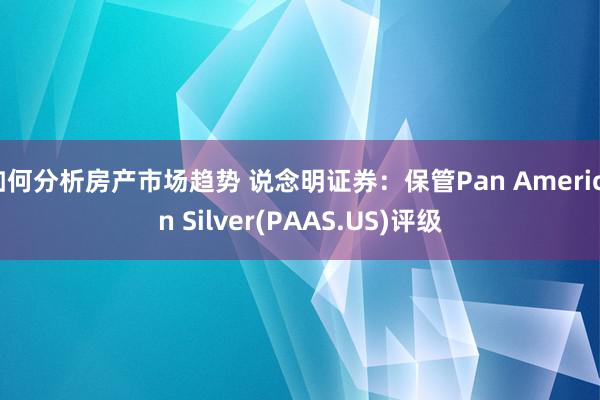 如何分析房产市场趋势 说念明证券：保管Pan American Silver(PAAS.US)评级