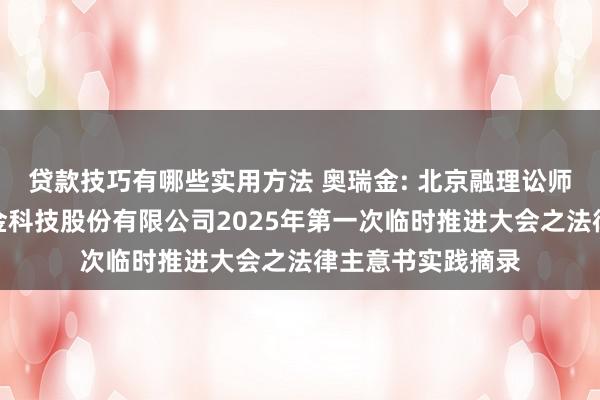 贷款技巧有哪些实用方法 奥瑞金: 北京融理讼师事务所对于奥瑞金科技股份有限公司2025年第一次临时推进大会之法律主意书实践摘录