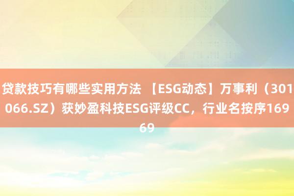 贷款技巧有哪些实用方法 【ESG动态】万事利（301066.SZ）获妙盈科技ESG评级CC，行业名按序169