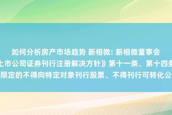 如何分析房产市场趋势 新相微: 新相微董事会对于上市公司不存在《上市公司证券刊行注册解决方针》第十一条、第十四条限定的不得向特定对象刊行股票、不得刊行可转化公司债券情形的发挥内容节录