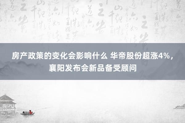 房产政策的变化会影响什么 华帝股份超涨4%，襄阳发布会新品备受顾问