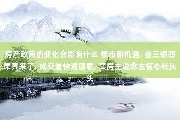 房产政策的变化会影响什么 楼市新机遇, 金三银四果真来了, 成交量快速回暖, 买房主说念主信心转头